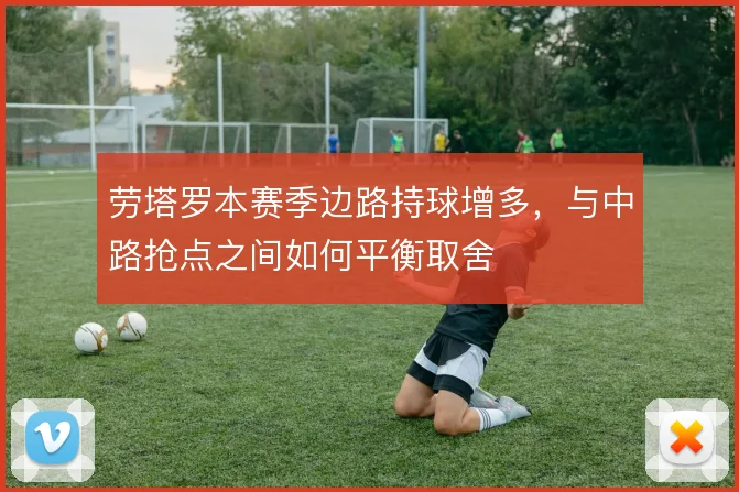劳塔罗本赛季边路持球增多,与中路抢点之间如何平衡取舍