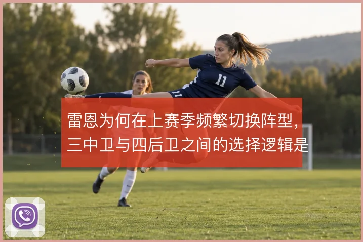 雷恩为何在上赛季频繁切换阵型，三中卫与四后卫之间的选择逻辑是什么