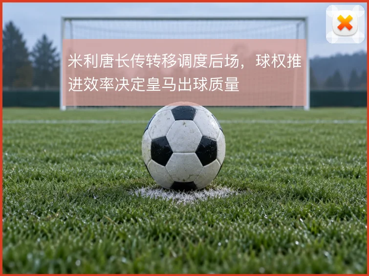 米利唐长传转移调度后场,球权推进效率决定皇马出球质量