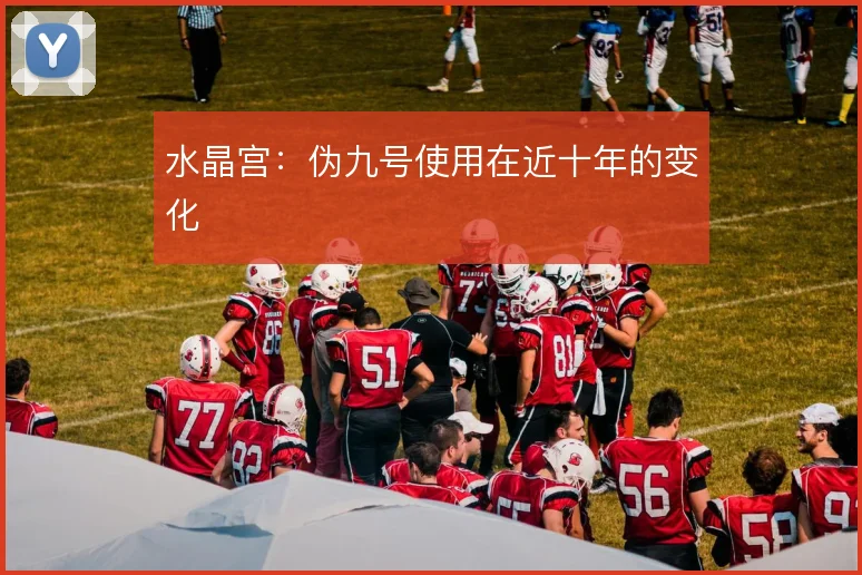 水晶宫：伪九号使用在近十年的变化