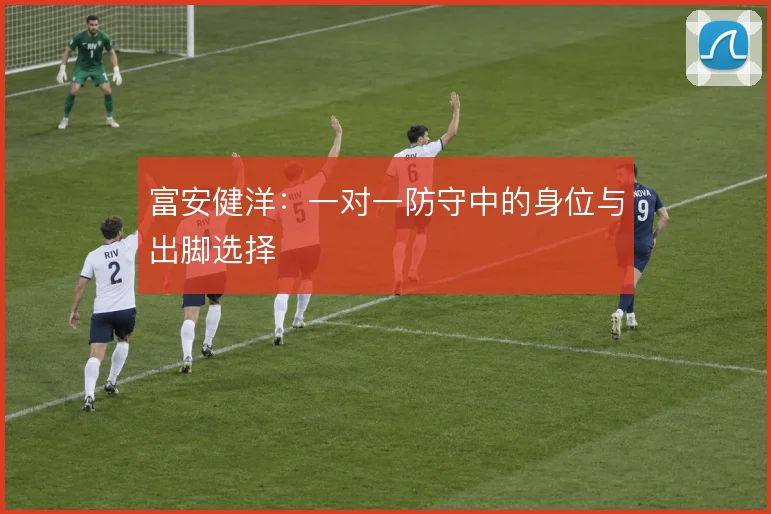 富安健洋:一对一防守中的身位与出脚选择
