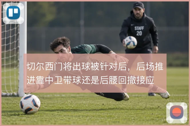 切尔西门将出球被针对后，后场推进靠中卫带球还是后腰回撤接应