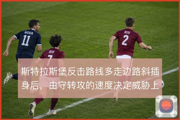 斯特拉斯堡反击路线多走边路斜插身后，由守转攻的速度决定威胁上限