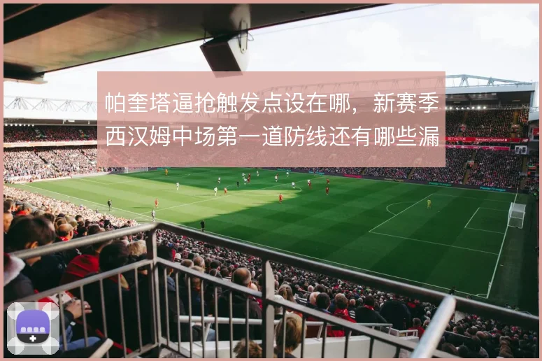 帕奎塔逼抢触发点设在哪，新赛季西汉姆中场第一道防线还有哪些漏洞
