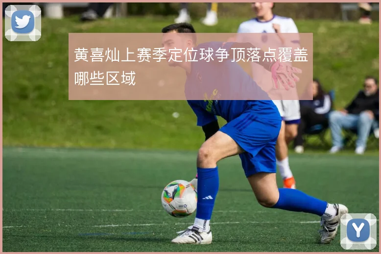 黄喜灿上赛季定位球争顶落点覆盖哪些区域