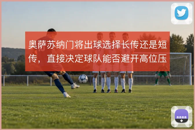 奥萨苏纳门将出球选择长传还是短传，直接决定球队能否避开高位压迫