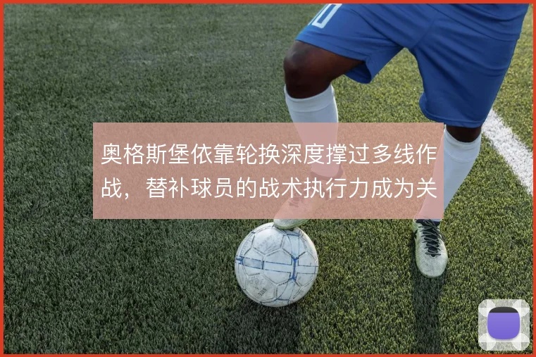 奥格斯堡依靠轮换深度撑过多线作战，替补球员的战术执行力成为关键