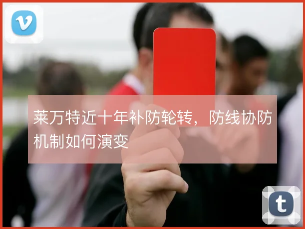 莱万特近十年补防轮转，防线协防机制如何演变