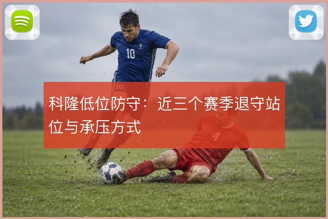 科隆低位防守：近三个赛季退守站位与承压方式