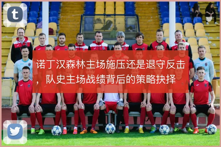 诺丁汉森林主场施压还是退守反击，队史主场战绩背后的策略抉择