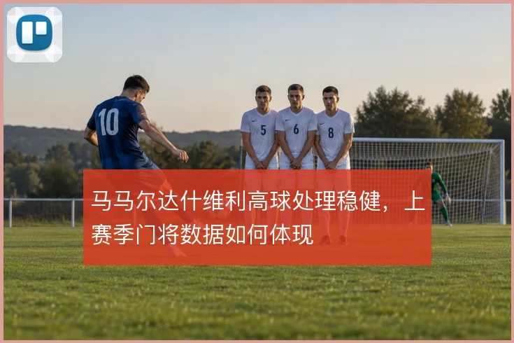 马马尔达什维利高球处理稳健，上赛季门将数据如何体现
