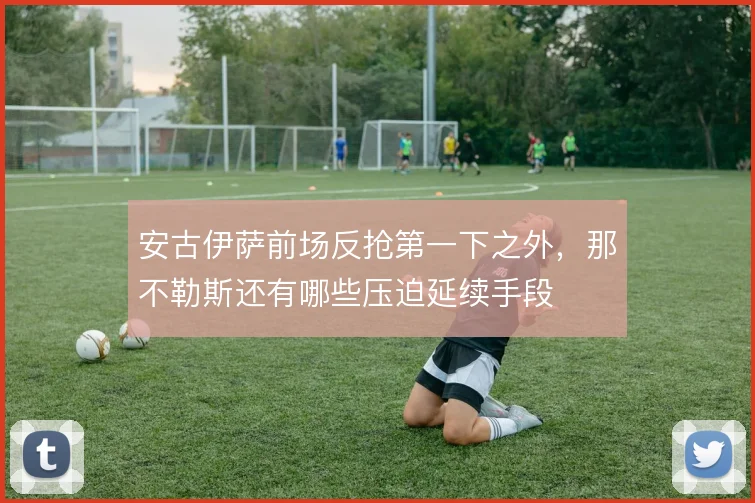 安古伊萨前场反抢第一下之外,那不勒斯还有哪些压迫延续手段