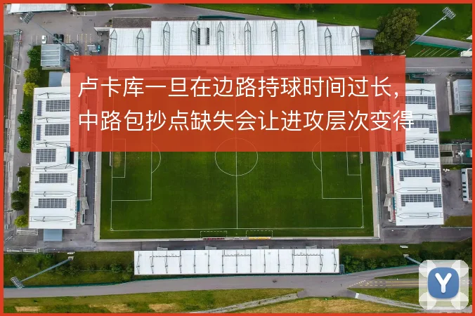 卢卡库一旦在边路持球时间过长，中路包抄点缺失会让进攻层次变得单一