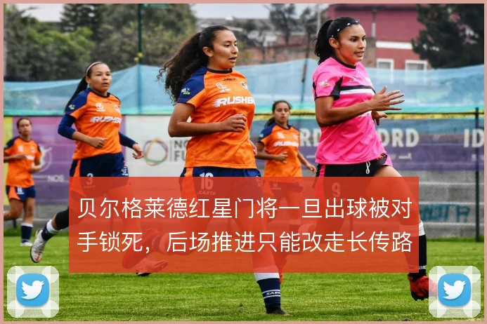 贝尔格莱德红星门将一旦出球被对手锁死，后场推进只能改走长传路线