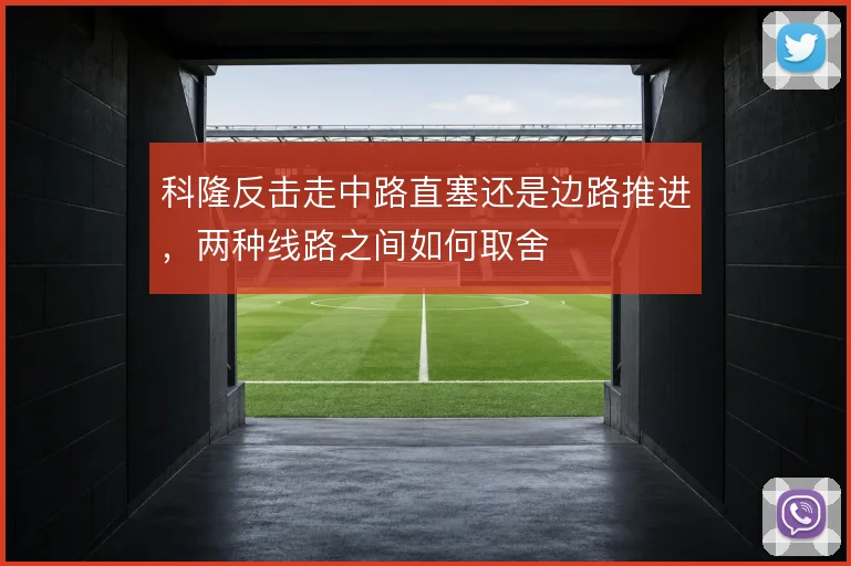 科隆反击走中路直塞还是边路推进,两种线路之间如何取舍