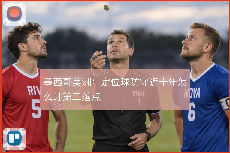 墨西哥美洲：定位球防守近十年怎么盯第二落点