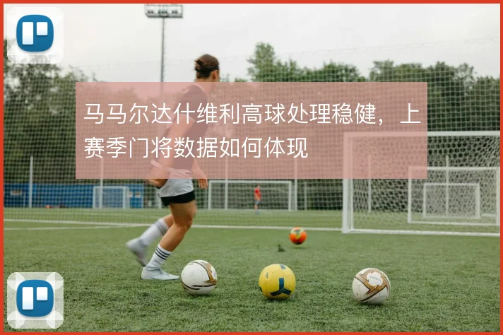 马马尔达什维利高球处理稳健，上赛季门将数据如何体现