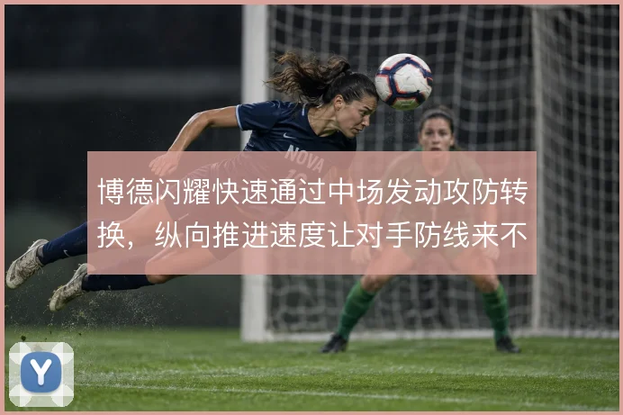 博德闪耀快速通过中场发动攻防转换，纵向推进速度让对手防线来不及落位