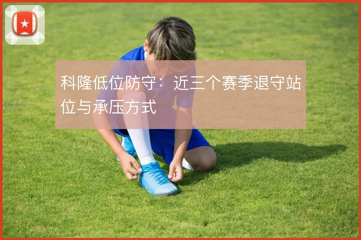 科隆低位防守:近三个赛季退守站位与承压方式