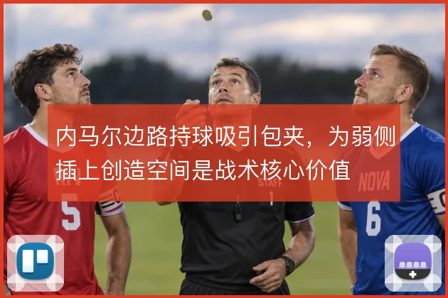 内马尔边路持球吸引包夹,为弱侧插上创造空间是战术核心价值