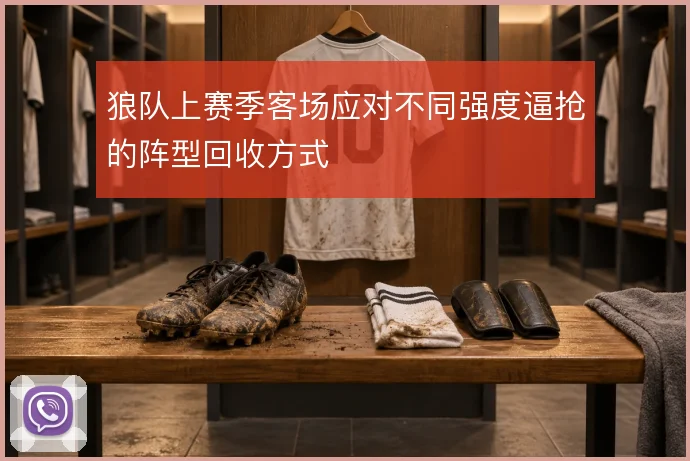 狼队上赛季客场应对不同强度逼抢的阵型回收方式