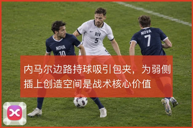 内马尔边路持球吸引包夹，为弱侧插上创造空间是战术核心价值