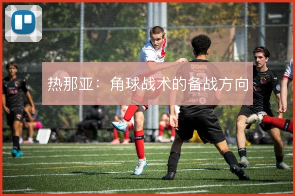 热那亚：角球战术的备战方向