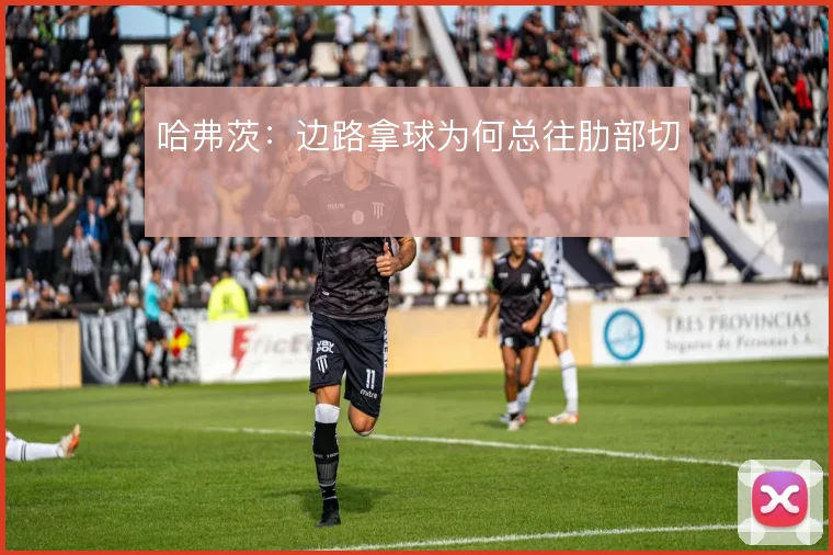 哈弗茨：边路拿球为何总往肋部切