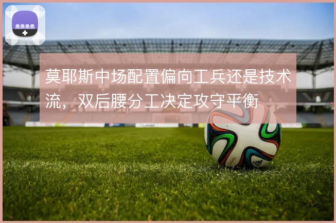 莫耶斯中场配置偏向工兵还是技术流，双后腰分工决定攻守平衡