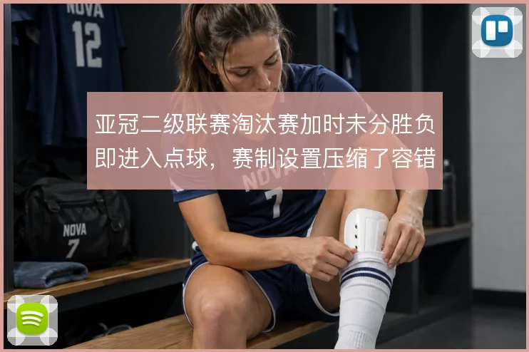 亚冠二级联赛淘汰赛加时未分胜负即进入点球，赛制设置压缩了容错空间