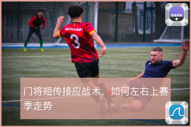 门将短传接应战术，如何左右上赛季走势