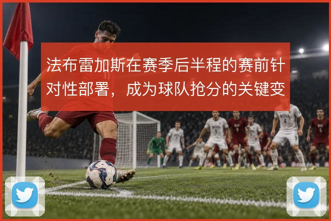 法布雷加斯在赛季后半程的赛前针对性部署，成为球队抢分的关键变量