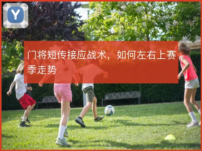 门将短传接应战术,如何左右上赛季走势
