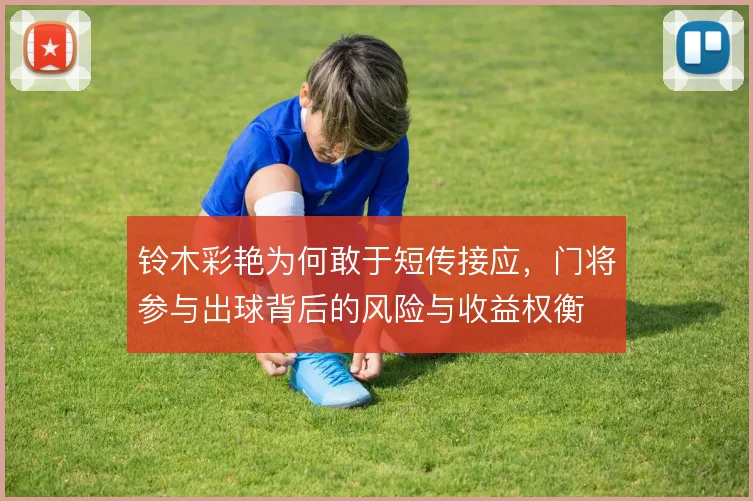 铃木彩艳为何敢于短传接应，门将参与出球背后的风险与收益权衡