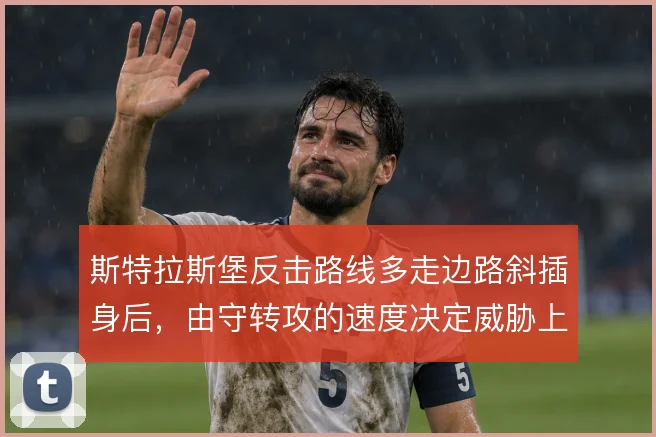 斯特拉斯堡反击路线多走边路斜插身后,由守转攻的速度决定威胁上限