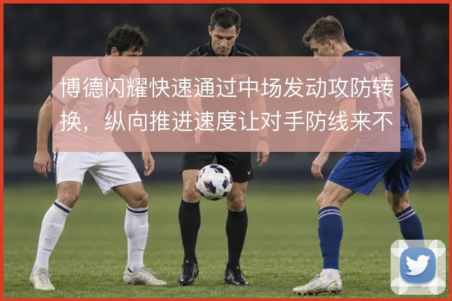 博德闪耀快速通过中场发动攻防转换，纵向推进速度让对手防线来不及落位