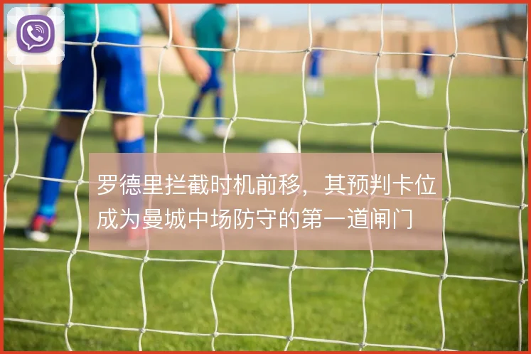 罗德里拦截时机前移，其预判卡位成为曼城中场防守的第一道闸门