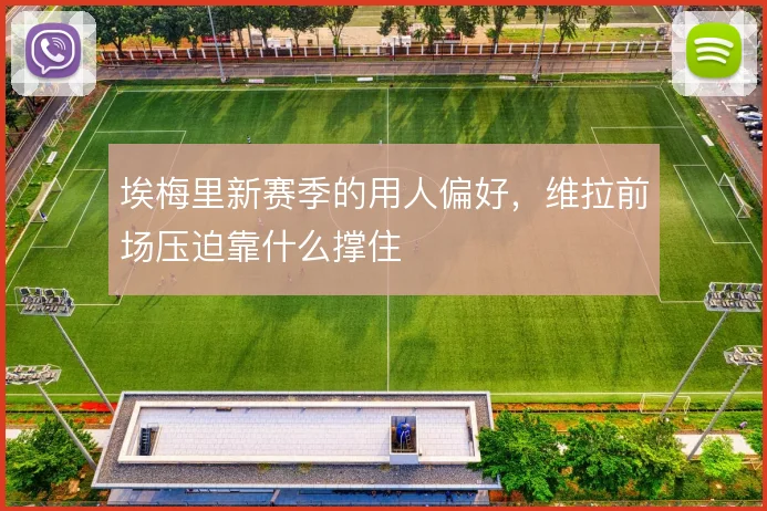 埃梅里新赛季的用人偏好，维拉前场压迫靠什么撑住