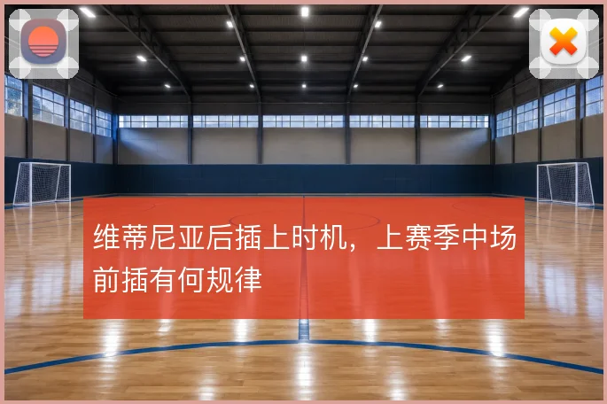 维蒂尼亚后插上时机，上赛季中场前插有何规律