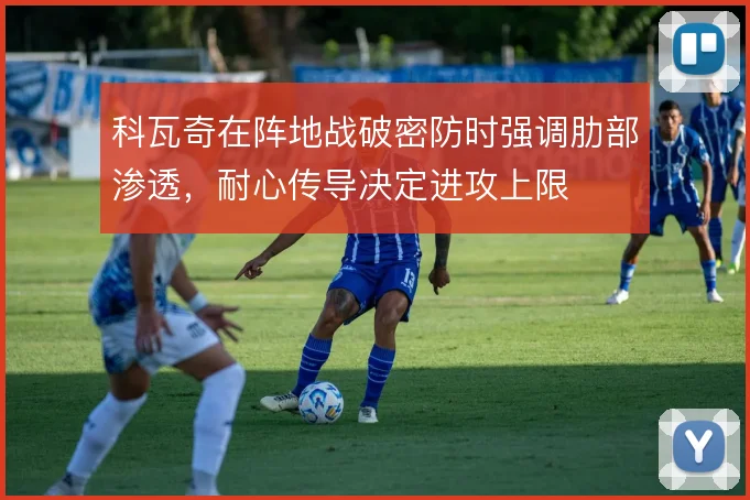 科瓦奇在阵地战破密防时强调肋部渗透，耐心传导决定进攻上限