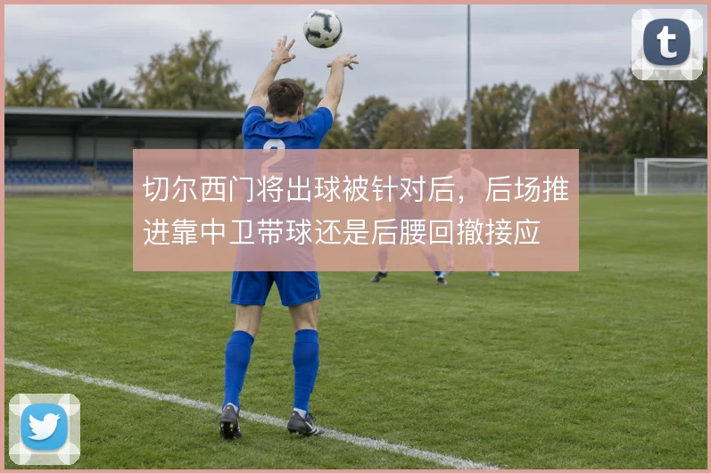 切尔西门将出球被针对后，后场推进靠中卫带球还是后腰回撤接应