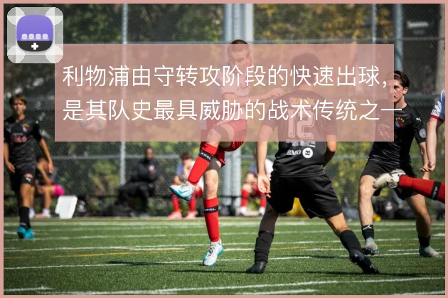利物浦由守转攻阶段的快速出球，是其队史最具威胁的战术传统之一