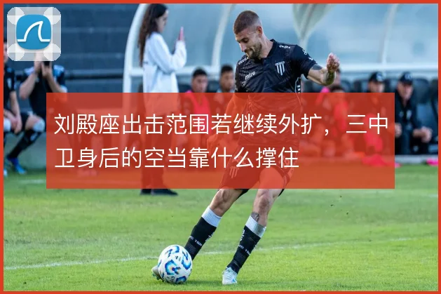 刘殿座出击范围若继续外扩，三中卫身后的空当靠什么撑住