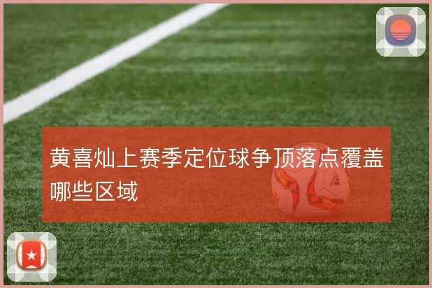 黄喜灿上赛季定位球争顶落点覆盖哪些区域