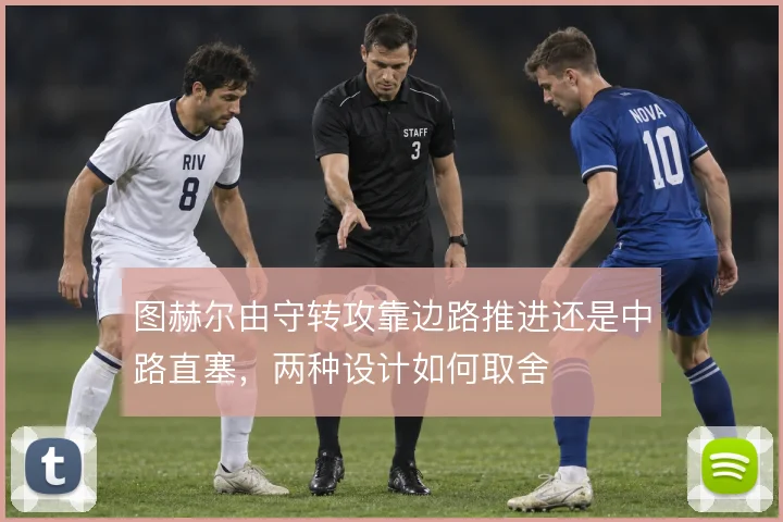 图赫尔由守转攻靠边路推进还是中路直塞，两种设计如何取舍