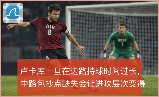 卢卡库一旦在边路持球时间过长，中路包抄点缺失会让进攻层次变得单一