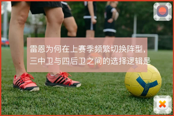 雷恩为何在上赛季频繁切换阵型,三中卫与四后卫之间的选择逻辑是什么
