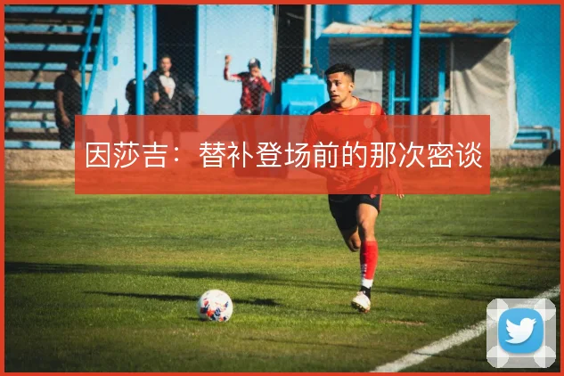 因莎吉：替补登场前的那次密谈