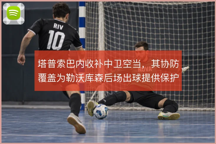 塔普索巴内收补中卫空当,其协防覆盖为勒沃库森后场出球提供保护