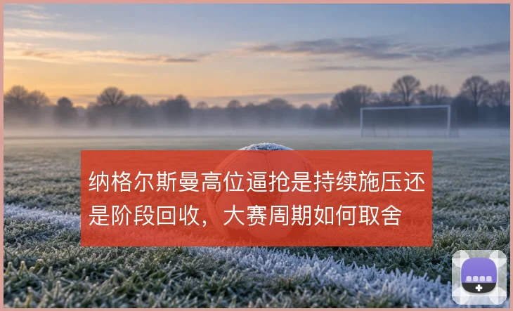 纳格尔斯曼高位逼抢是持续施压还是阶段回收，大赛周期如何取舍